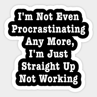 I'm Not Even Procrastinating Any More I'm Just Straight Up Not Working Sticker